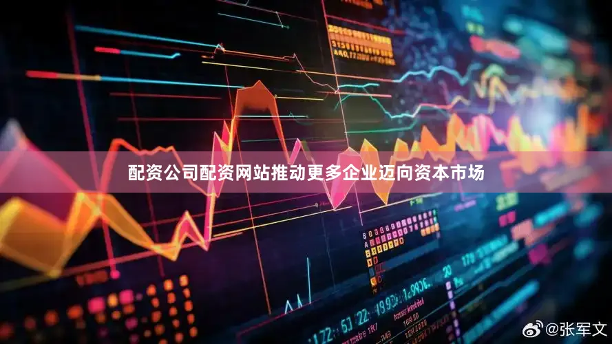 配资公司配资网站推动更多企业迈向资本市场