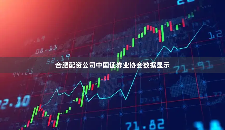合肥配资公司中国证券业协会数据显示