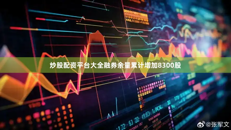 炒股配资平台大全融券余量累计增加8300股