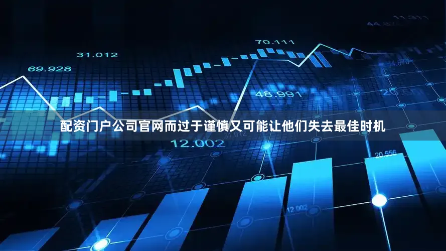 配资门户公司官网而过于谨慎又可能让他们失去最佳时机