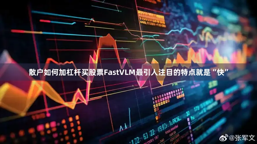 散户如何加杠杆买股票FastVLM最引人注目的特点就是“快”