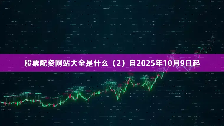 股票配资网站大全是什么（2）自2025年10月9日起