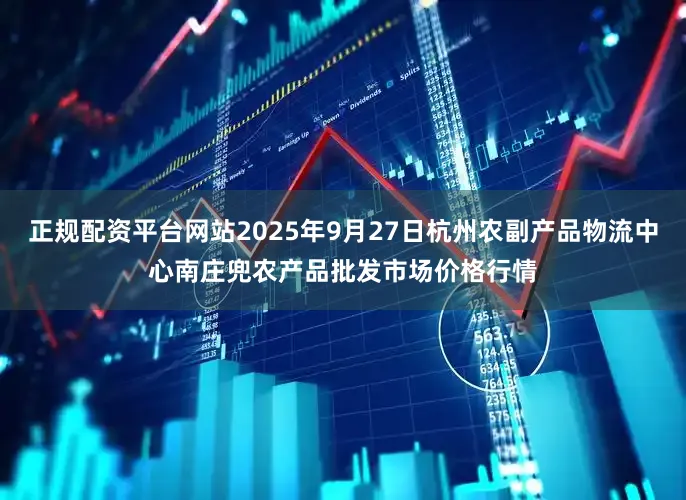 正规配资平台网站2025年9月27日杭州农副产品物流中心南庄兜农产品批发市场价格行情