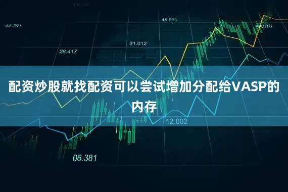 配资炒股就找配资可以尝试增加分配给VASP的内存