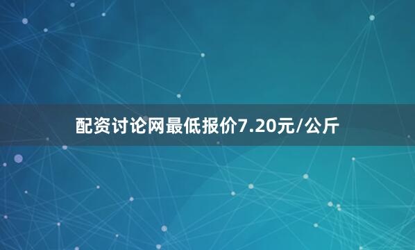 配资讨论网最低报价7.20元/公斤