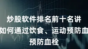 炒股软件排名前十名讲解如何通过饮食、运动预防血栓