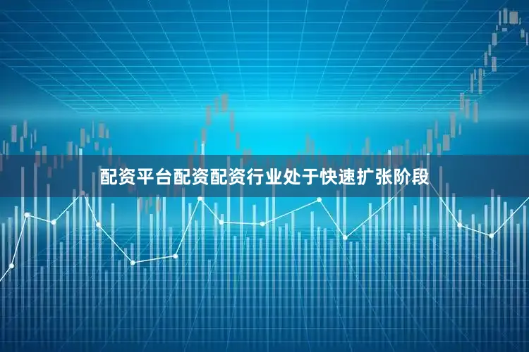 配资平台配资配资行业处于快速扩张阶段